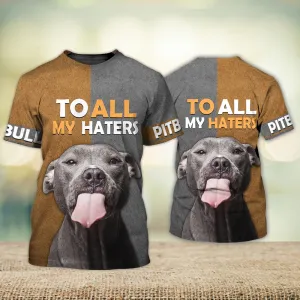 3D Dog T Shirts, Pitbull Lover To All My Haters All Over Print T-Shirt, Gift For Pet Loves